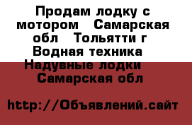 Продам лодку с мотором - Самарская обл., Тольятти г. Водная техника » Надувные лодки   . Самарская обл.